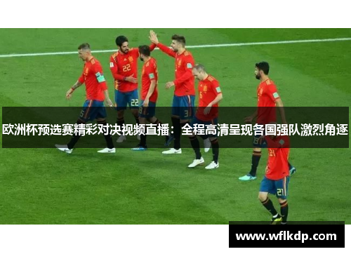 欧洲杯预选赛精彩对决视频直播：全程高清呈现各国强队激烈角逐
