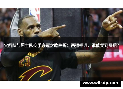 火箭队与勇士队交手夺冠之路曲折：两强相遇，谁能笑到最后？