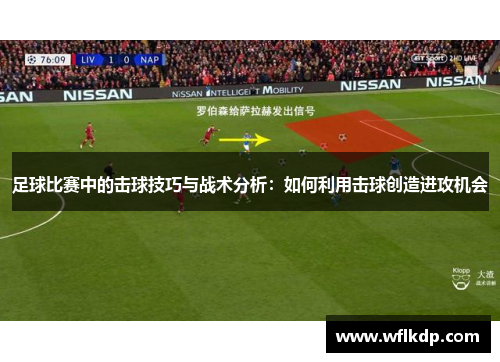 足球比赛中的击球技巧与战术分析：如何利用击球创造进攻机会