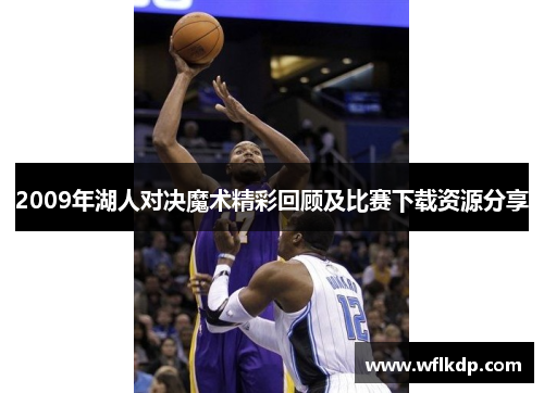 2009年湖人对决魔术精彩回顾及比赛下载资源分享