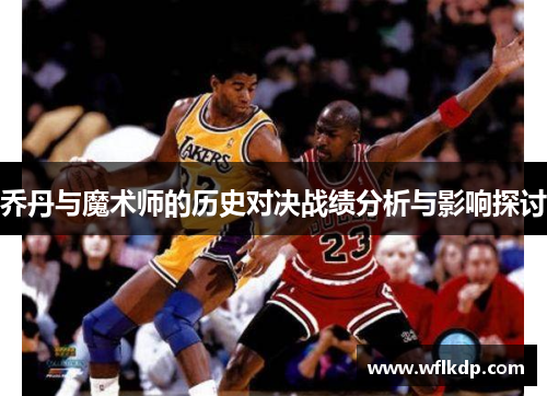乔丹与魔术师的历史对决战绩分析与影响探讨