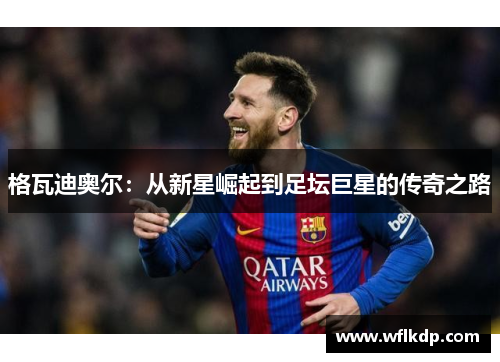 格瓦迪奥尔：从新星崛起到足坛巨星的传奇之路