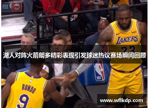 湖人对阵火箭朗多精彩表现引发球迷热议赛场瞬间回顾