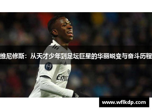 维尼修斯：从天才少年到足坛巨星的华丽蜕变与奋斗历程