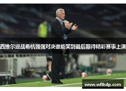 西维尔迎战希杭强强对决谁能笑到最后期待精彩赛事上演