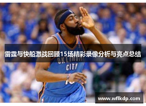 雷霆与快船激战回顾15场精彩录像分析与亮点总结