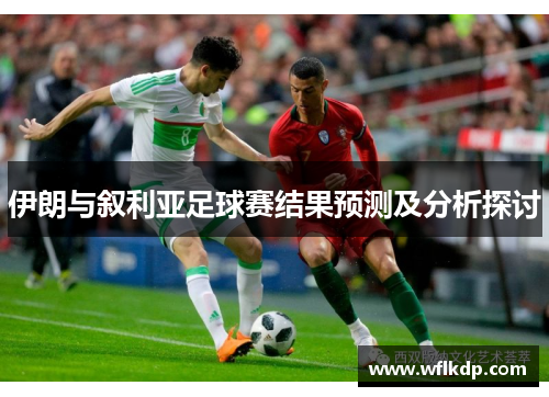伊朗与叙利亚足球赛结果预测及分析探讨
