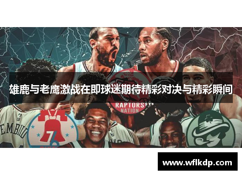 雄鹿与老鹰激战在即球迷期待精彩对决与精彩瞬间