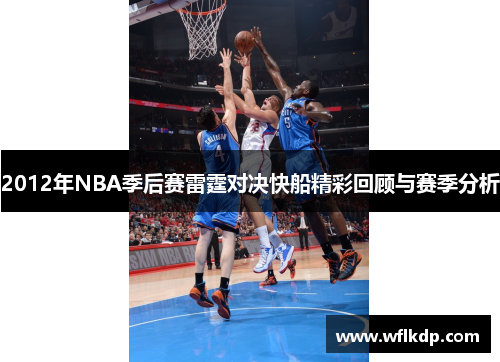 2012年NBA季后赛雷霆对决快船精彩回顾与赛季分析